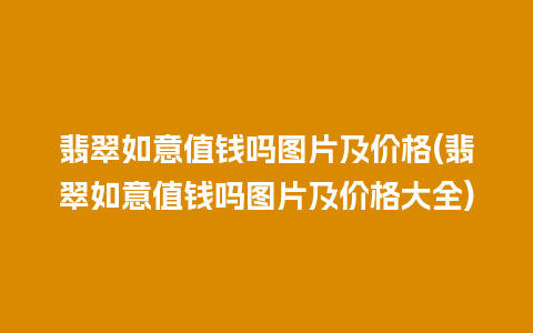 翡翠如意值钱吗图片及价格(翡翠如意值钱吗图片及价格大全)