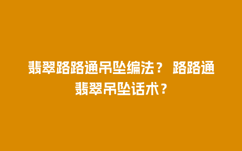 翡翠路路通吊坠编法？ 路路通翡翠吊坠话术？