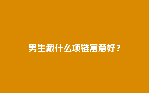 男生戴什么项链寓意好？