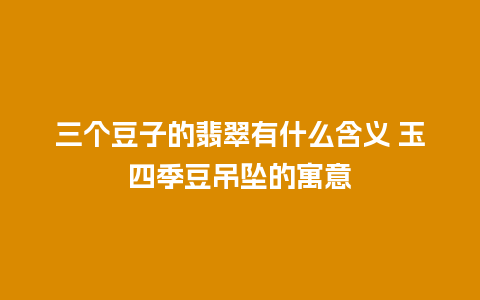 三个豆子的翡翠有什么含义 玉四季豆吊坠的寓意