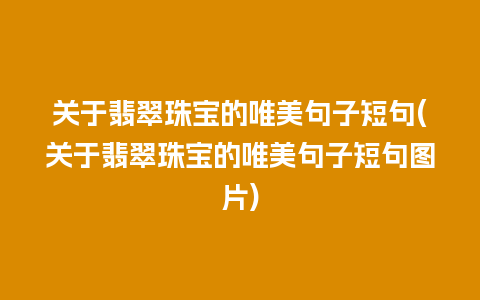 关于翡翠珠宝的唯美句子短句(关于翡翠珠宝的唯美句子短句图片)