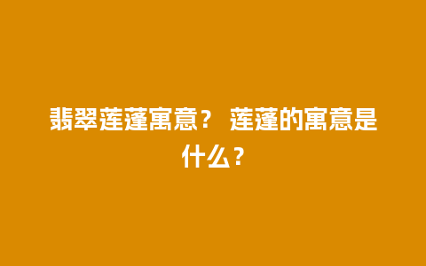 翡翠莲蓬寓意？ 莲蓬的寓意是什么？