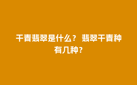 干青翡翠是什么？ 翡翠干青种有几种？