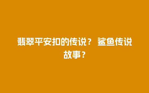 翡翠平安扣的传说？ 鲨鱼传说故事？