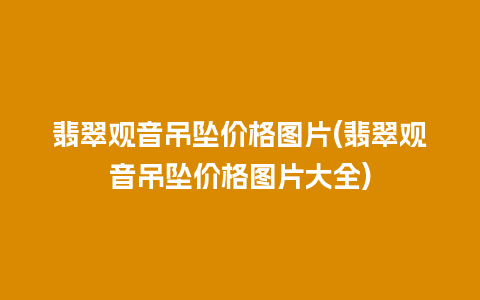 翡翠观音吊坠价格图片(翡翠观音吊坠价格图片大全)