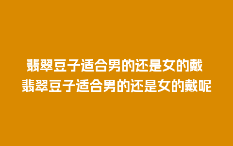 翡翠豆子适合男的还是女的戴 翡翠豆子适合男的还是女的戴呢