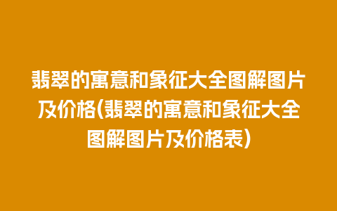 翡翠的寓意和象征大全图解图片及价格(翡翠的寓意和象征大全图解图片及价格表)