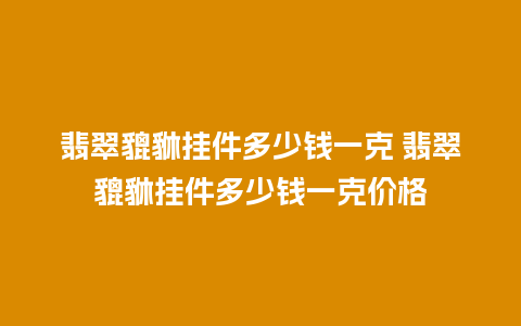 翡翠貔貅挂件多少钱一克 翡翠貔貅挂件多少钱一克价格