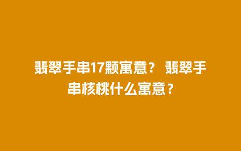 翡翠手串17颗寓意？ 翡翠手串核桃什么寓意？