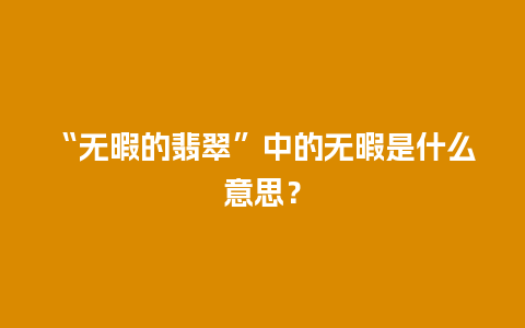 “无暇的翡翠”中的无暇是什么意思？