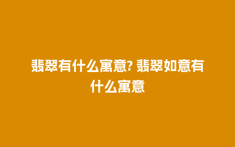 翡翠有什么寓意? 翡翠如意有什么寓意