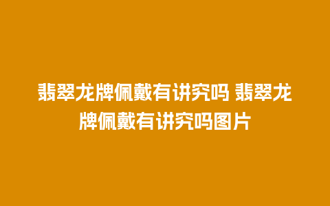 翡翠龙牌佩戴有讲究吗 翡翠龙牌佩戴有讲究吗图片