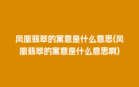 凤凰翡翠的寓意是什么意思(凤凰翡翠的寓意是什么意思啊)