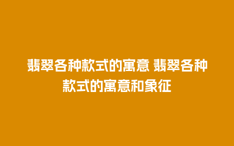翡翠各种款式的寓意 翡翠各种款式的寓意和象征