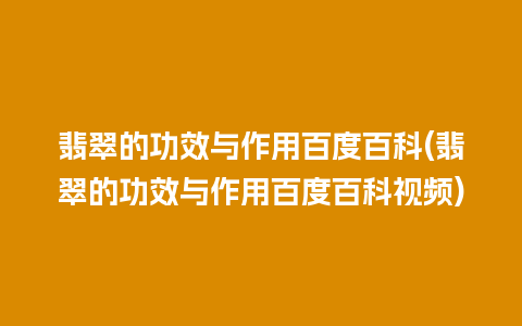 翡翠的功效与作用百度百科(翡翠的功效与作用百度百科视频)