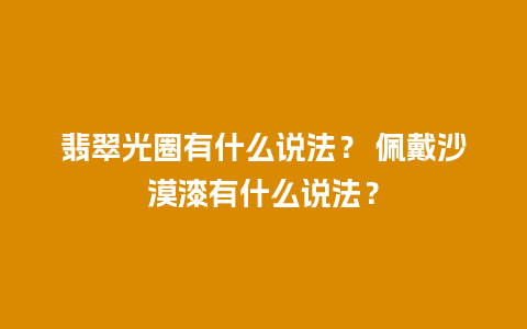 翡翠光圈有什么说法？ 佩戴沙漠漆有什么说法？