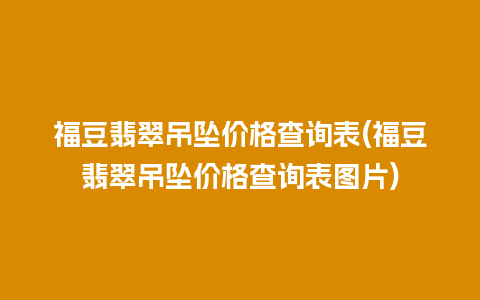 福豆翡翠吊坠价格查询表(福豆翡翠吊坠价格查询表图片)