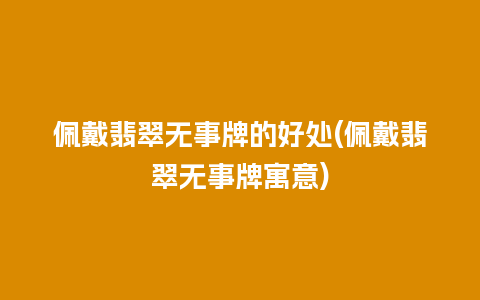 佩戴翡翠无事牌的好处(佩戴翡翠无事牌寓意)