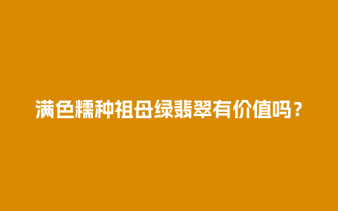 满色糯种祖母绿翡翠有价值吗？
