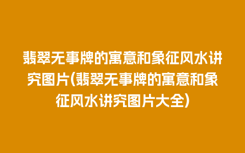 翡翠无事牌的寓意和象征风水讲究图片(翡翠无事牌的寓意和象征风水讲究图片大全)