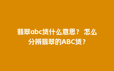 翡翠abc货什么意思？ 怎么分辨翡翠的ABC货？