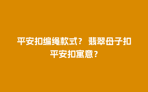 平安扣编绳款式？ 翡翠母子扣平安扣寓意？