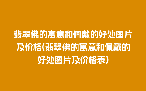翡翠佛的寓意和佩戴的好处图片及价格(翡翠佛的寓意和佩戴的好处图片及价格表)