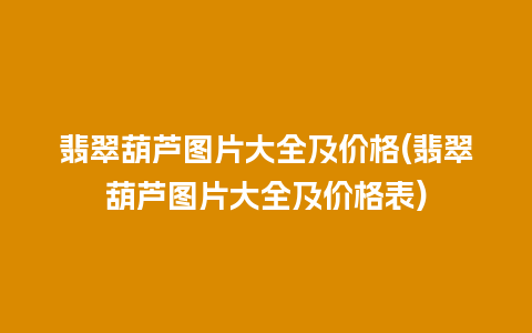 翡翠葫芦图片大全及价格(翡翠葫芦图片大全及价格表)