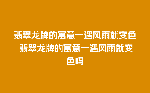 翡翠龙牌的寓意一遇风雨就变色 翡翠龙牌的寓意一遇风雨就变色吗