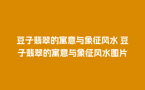 豆子翡翠的寓意与象征风水 豆子翡翠的寓意与象征风水图片