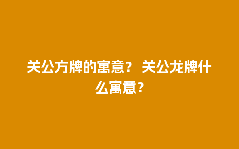 关公方牌的寓意？ 关公龙牌什么寓意？