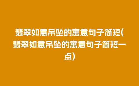 翡翠如意吊坠的寓意句子简短(翡翠如意吊坠的寓意句子简短一点)