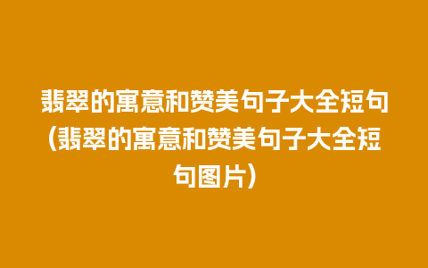 翡翠的寓意和赞美句子大全短句(翡翠的寓意和赞美句子大全短句图片)