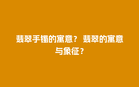 翡翠手镯的寓意？ 翡翠的寓意与象征？