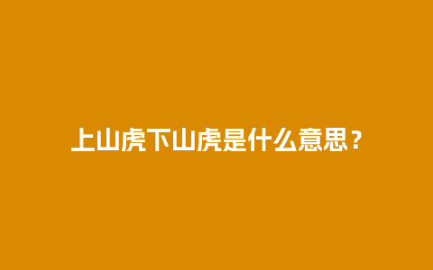 上山虎下山虎是什么意思？