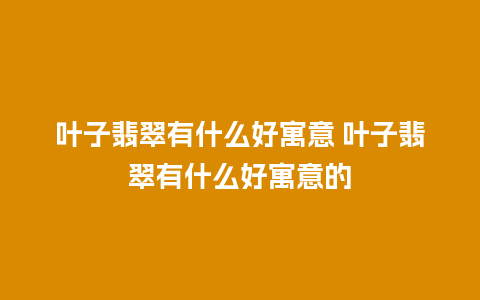 叶子翡翠有什么好寓意 叶子翡翠有什么好寓意的