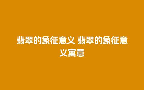 翡翠的象征意义 翡翠的象征意义寓意