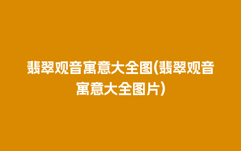 翡翠观音寓意大全图(翡翠观音寓意大全图片)