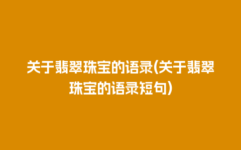 关于翡翠珠宝的语录(关于翡翠珠宝的语录短句)