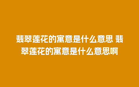 翡翠莲花的寓意是什么意思 翡翠莲花的寓意是什么意思啊