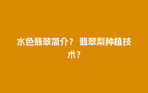 水色翡翠简介？ 翡翠梨种植技术？