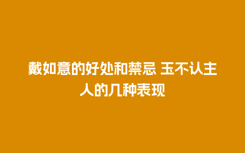 戴如意的好处和禁忌 玉不认主人的几种表现