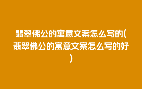 翡翠佛公的寓意文案怎么写的(翡翠佛公的寓意文案怎么写的好)