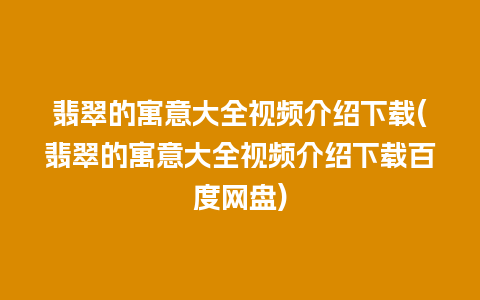 翡翠的寓意大全视频介绍下载(翡翠的寓意大全视频介绍下载百度网盘)