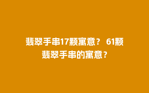 翡翠手串17颗寓意？ 61颗翡翠手串的寓意？