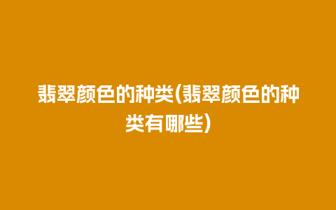 翡翠颜色的种类(翡翠颜色的种类有哪些)