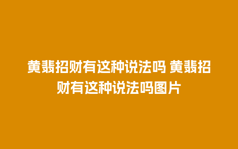 黄翡招财有这种说法吗 黄翡招财有这种说法吗图片