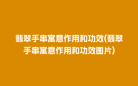 翡翠手串寓意作用和功效(翡翠手串寓意作用和功效图片)