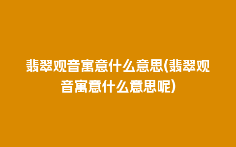 翡翠观音寓意什么意思(翡翠观音寓意什么意思呢)