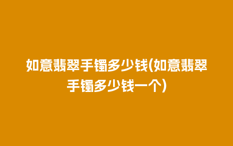 如意翡翠手镯多少钱(如意翡翠手镯多少钱一个)